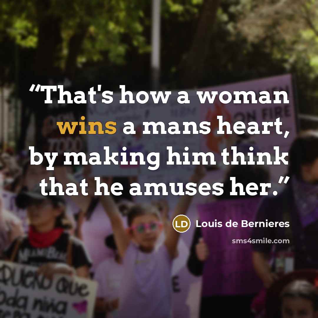“That's how a woman wins a mans heart, by making him think that he amuses her.” quote by Louis de Bernières