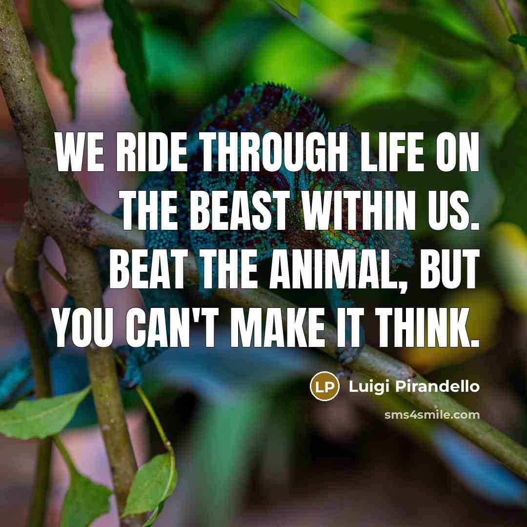“We ride through life on the beast within us. Beat…” quote by Luigi Pirandello