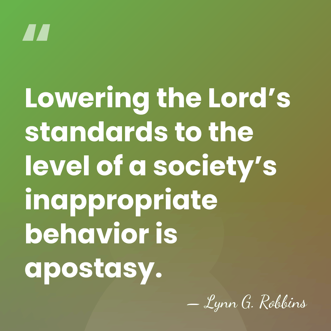 Lowering the Lord’s standards to the level of a society’s inappropriate behavior&hellip; - Lynn G. Robbins