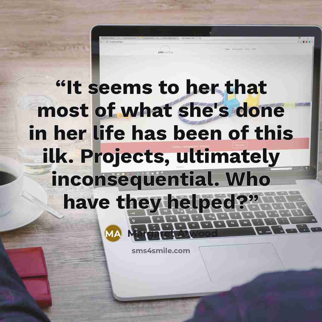 “It seems to her that most of what she's done in her life has been of this ilk. Projects, ultimately inconsequential. Who have they helped?” quote by Margaret Atwood
