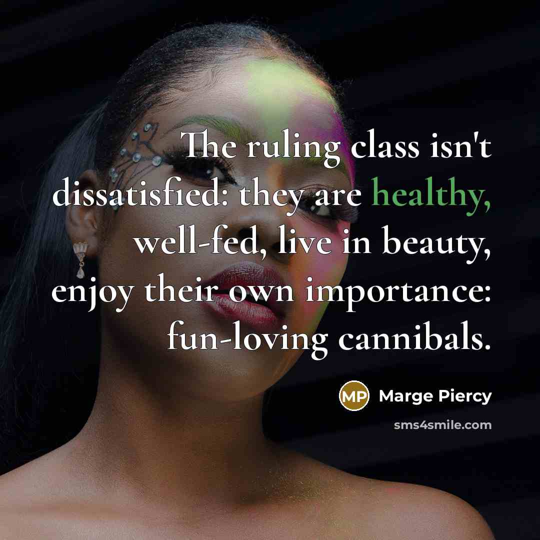 “The ruling class isn't dissatisfied: they are healthy, well-fed, live…” quote by Marge Piercy