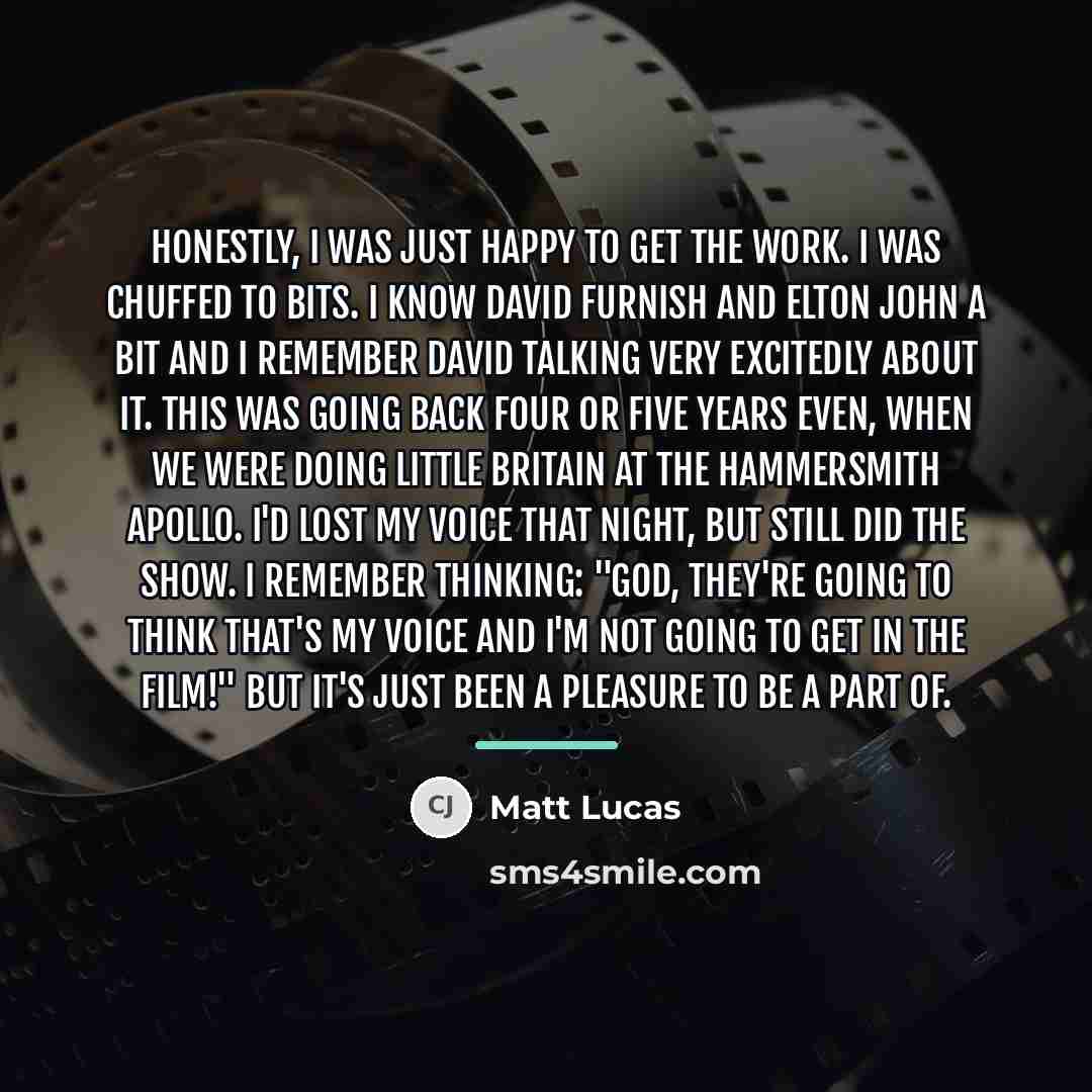 “Honestly, I was just happy to get the work. I…” quote by Matt Lucas