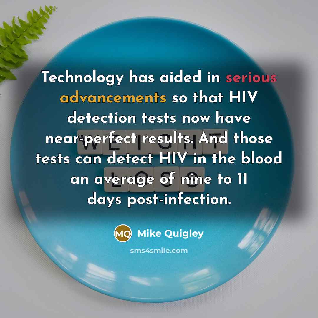 “Technology has aided in serious advancements so that HIV detection tests now have near-perfect results. And those tests can detect HIV in the blood an average of nine to 11 days post-infection.” quote by Mike Quigley