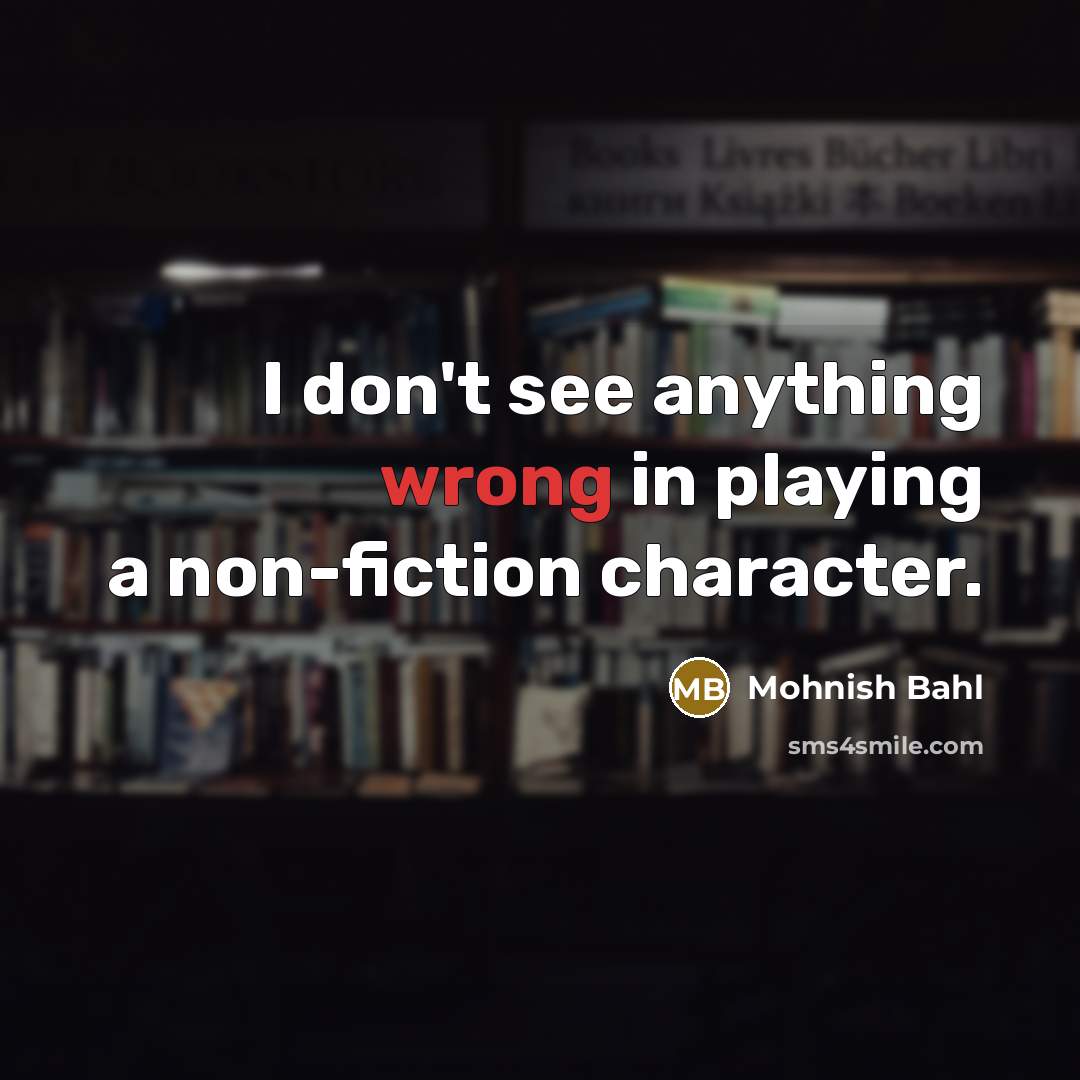 “I don't see anything wrong in playing a non-fiction character.…” quote by Mohnish Bahl