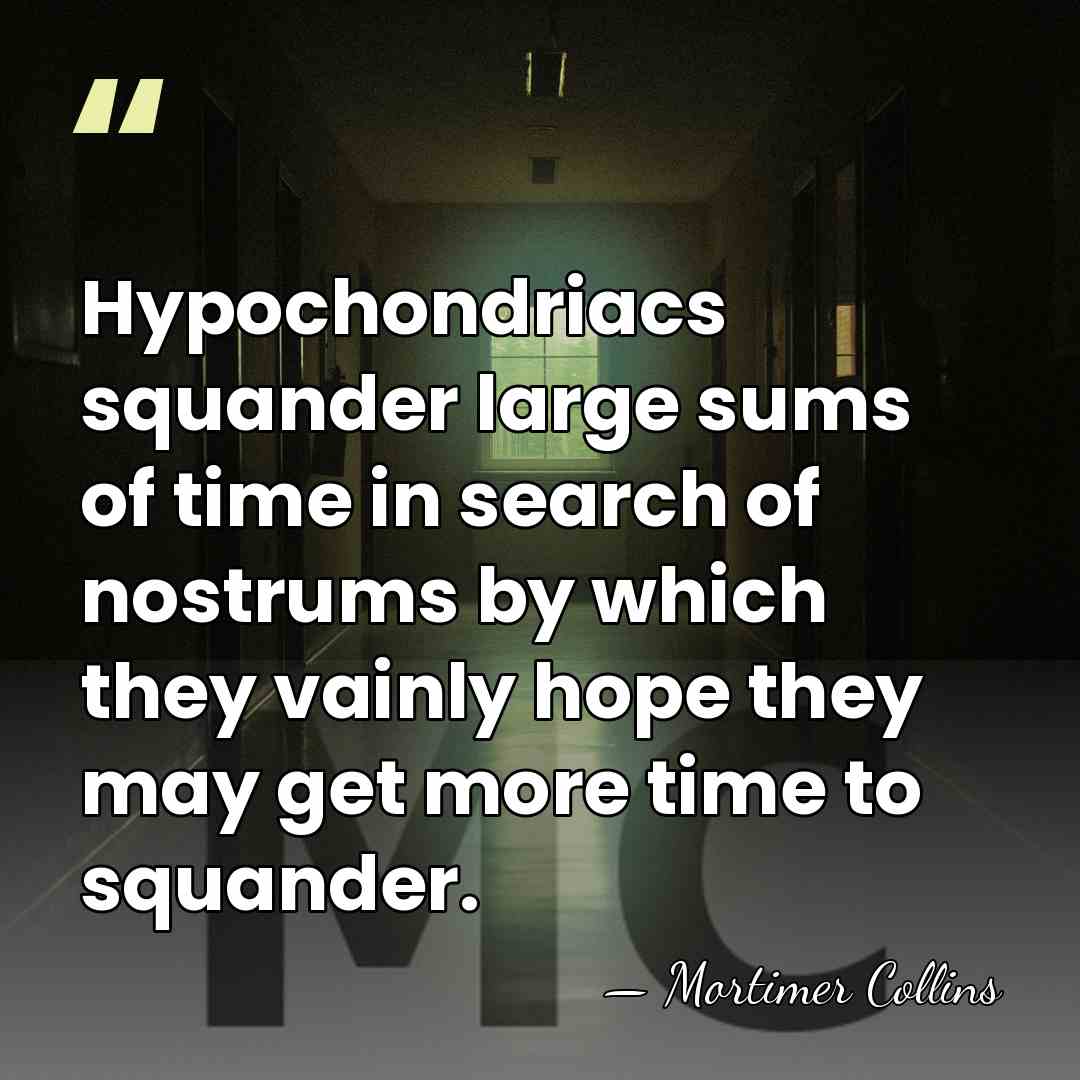 Hypochondriacs squander large sums of time in search of nostrums by which&hellip; - Mortimer Collins