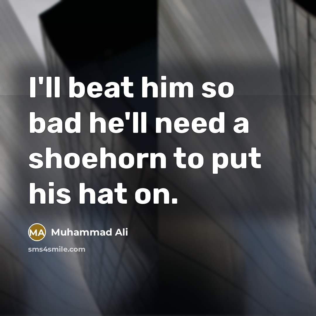“I'll beat him so bad he'll need a shoehorn to…” quote by Muhammad Ali