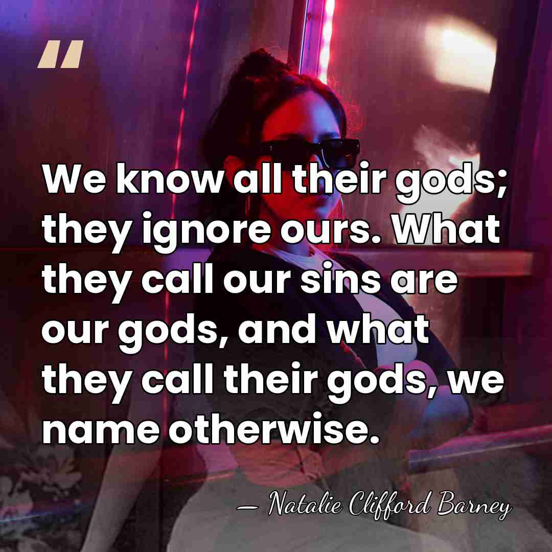 We know all their gods; they ignore ours. What they call our&hellip; - Natalie Clifford Barney