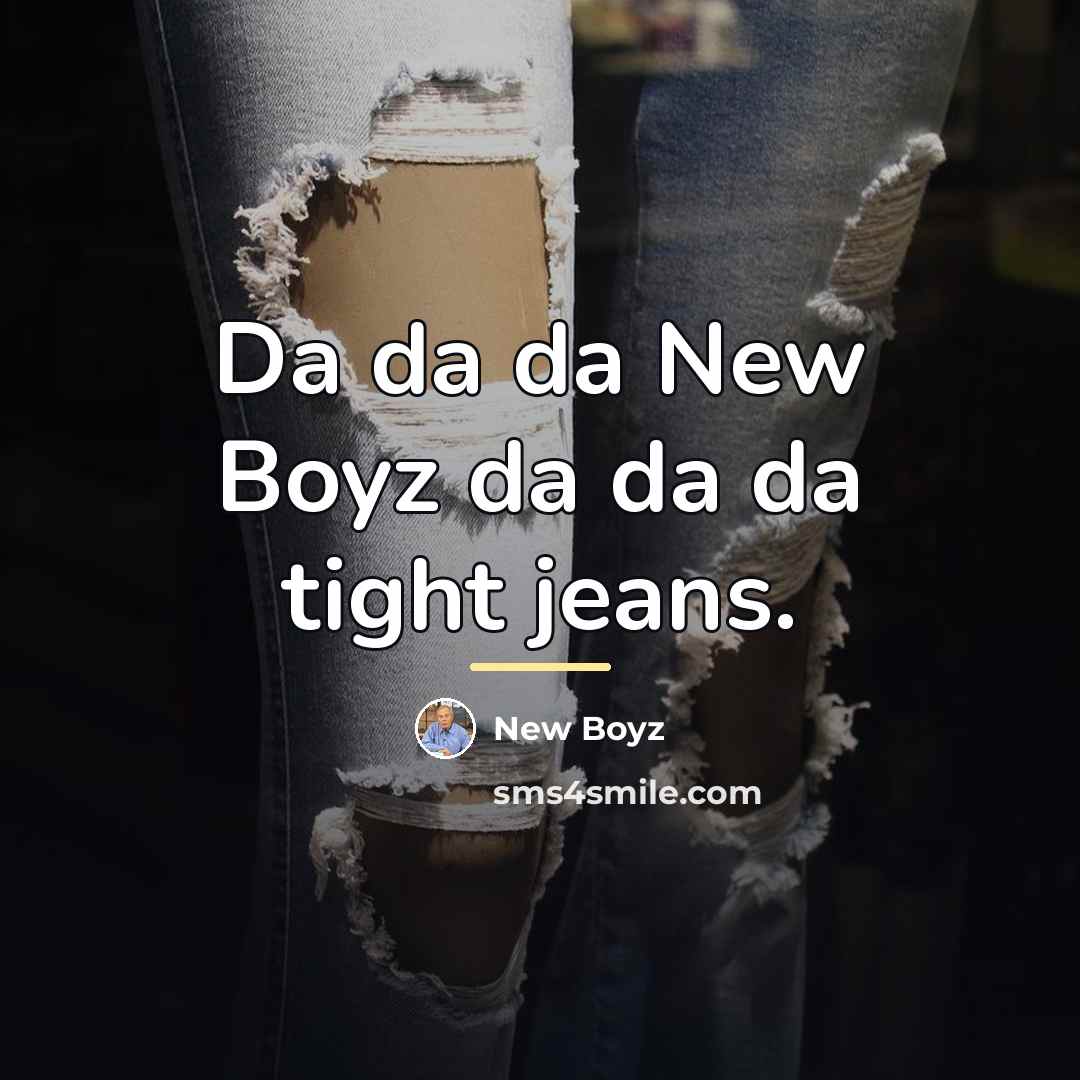 “Da da da New Boyz da da da tight jeans.…” quote by New Boyz