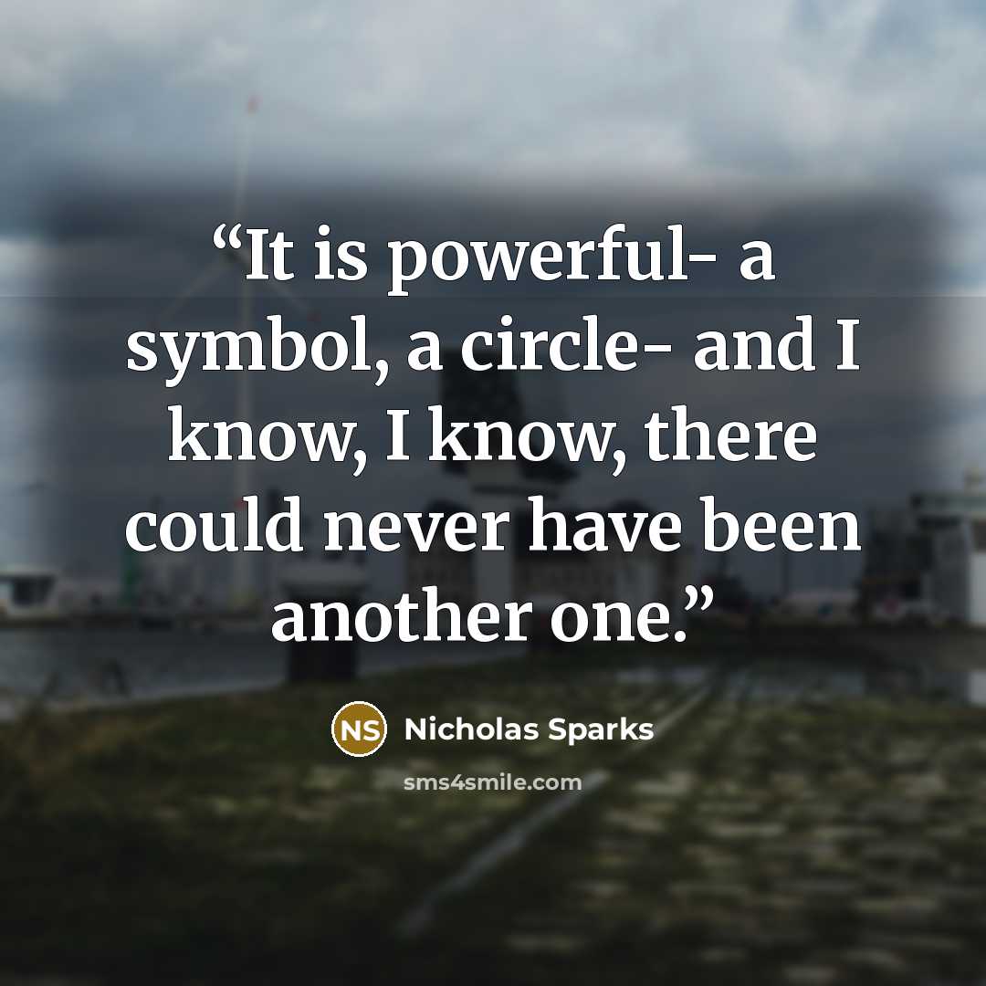 “It is powerful- a symbol, a circle- and I know, I know, there could never have been another one.” quote by Nicholas Sparks