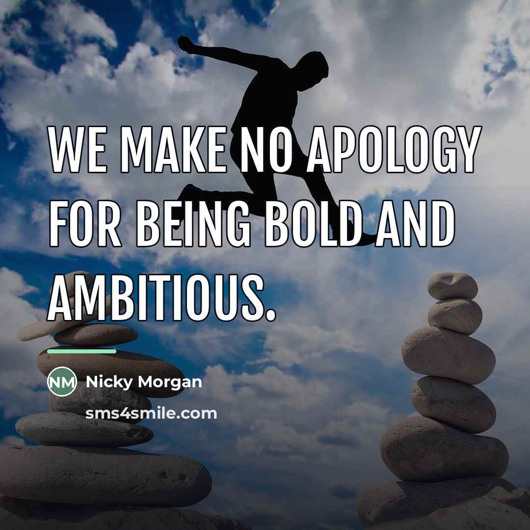 “We make no apology for being bold and ambitious.…” quote by Nicky Morgan