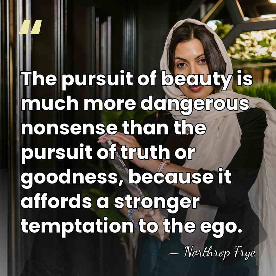 The pursuit of beauty is much more dangerous nonsense than the pursuit&hellip; - Northrop Frye