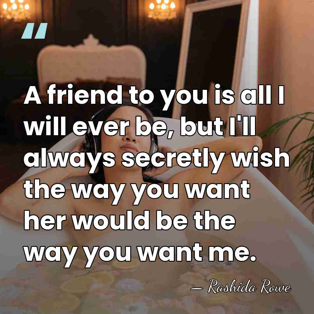 A friend to you is all I will ever be, but I'll&hellip; - Rashida Rowe