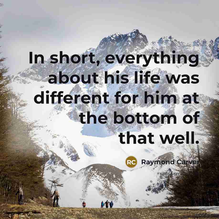 “In short, everything about his life was different for him…” quote by Raymond Carver