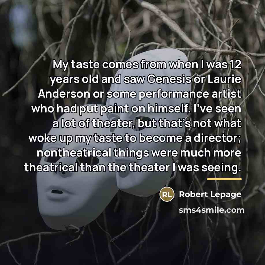 “My taste comes from when I was 12 years old…” quote by Robert Lepage