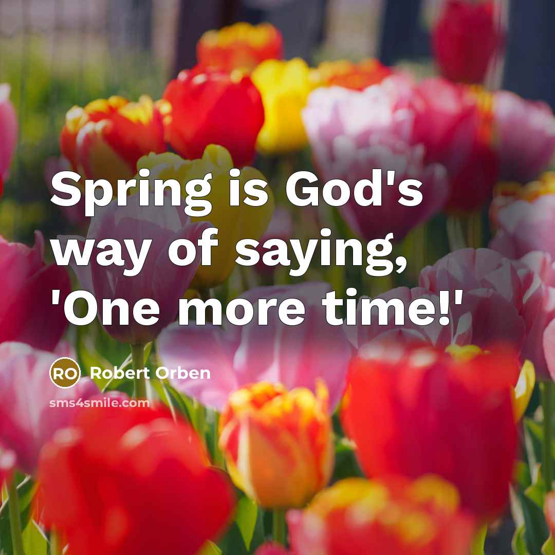 “Spring is God's way of saying, 'One more time!'…” quote by Robert Orben