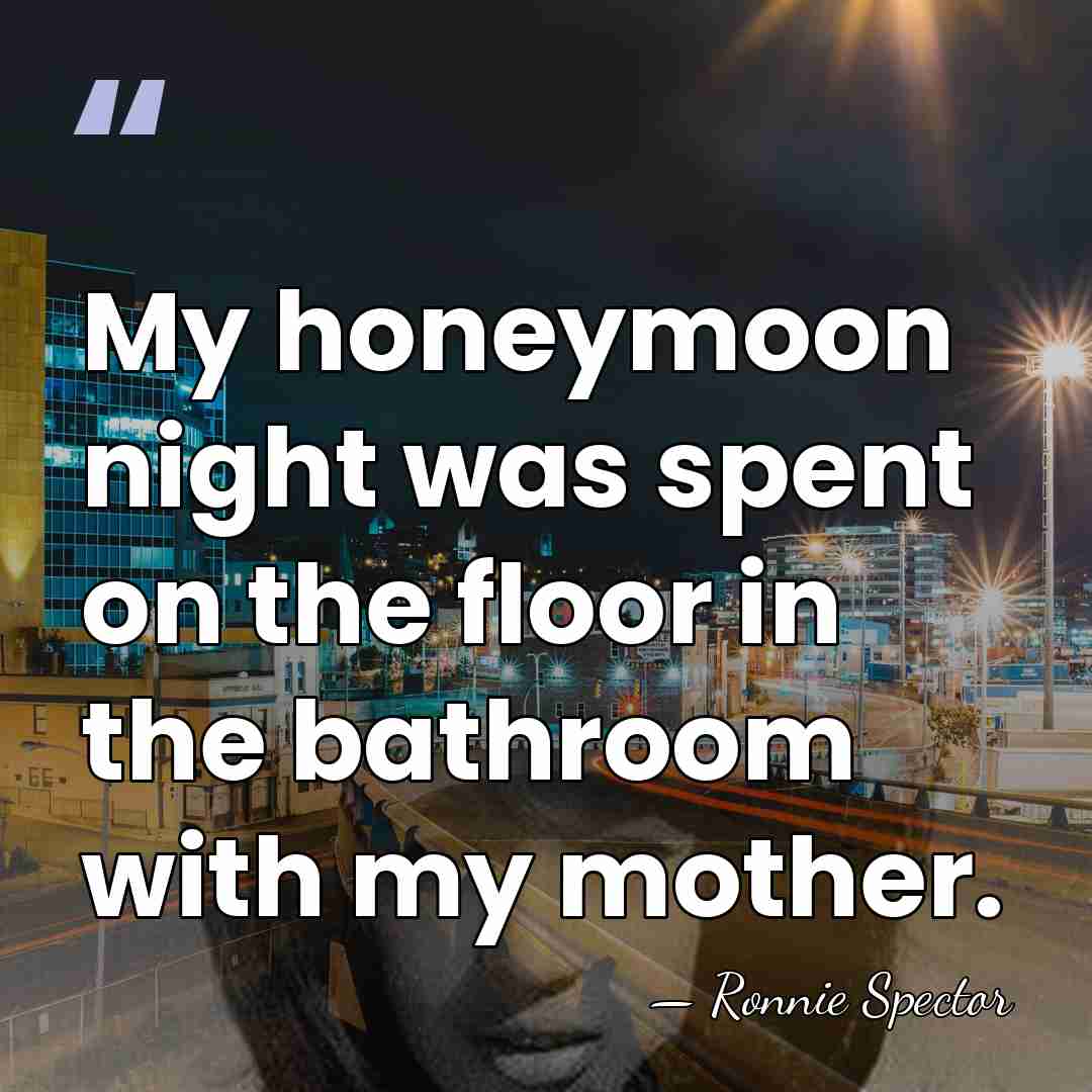My honeymoon night was spent on the floor in the bathroom with&hellip; - Ronnie Spector