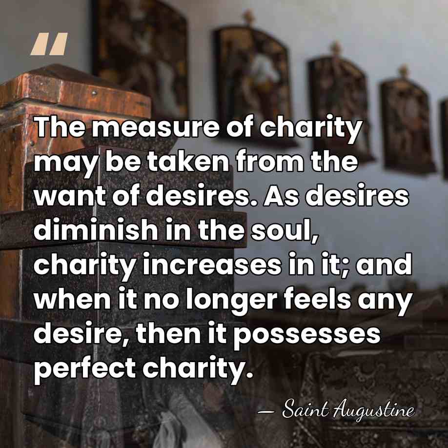 The measure of charity may be taken from the want of desires.&hellip; - Saint Augustine