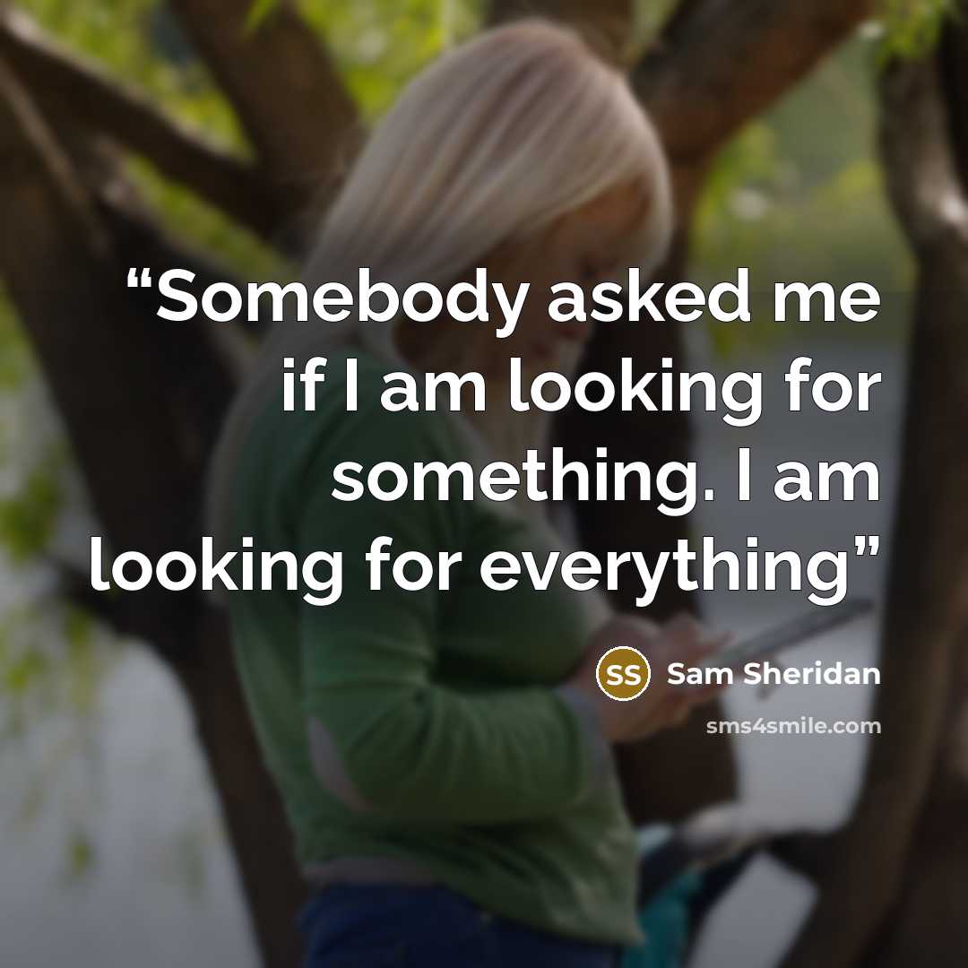 “Somebody asked me if I am looking for something. I am looking for everything” quote by Sam Sheridan