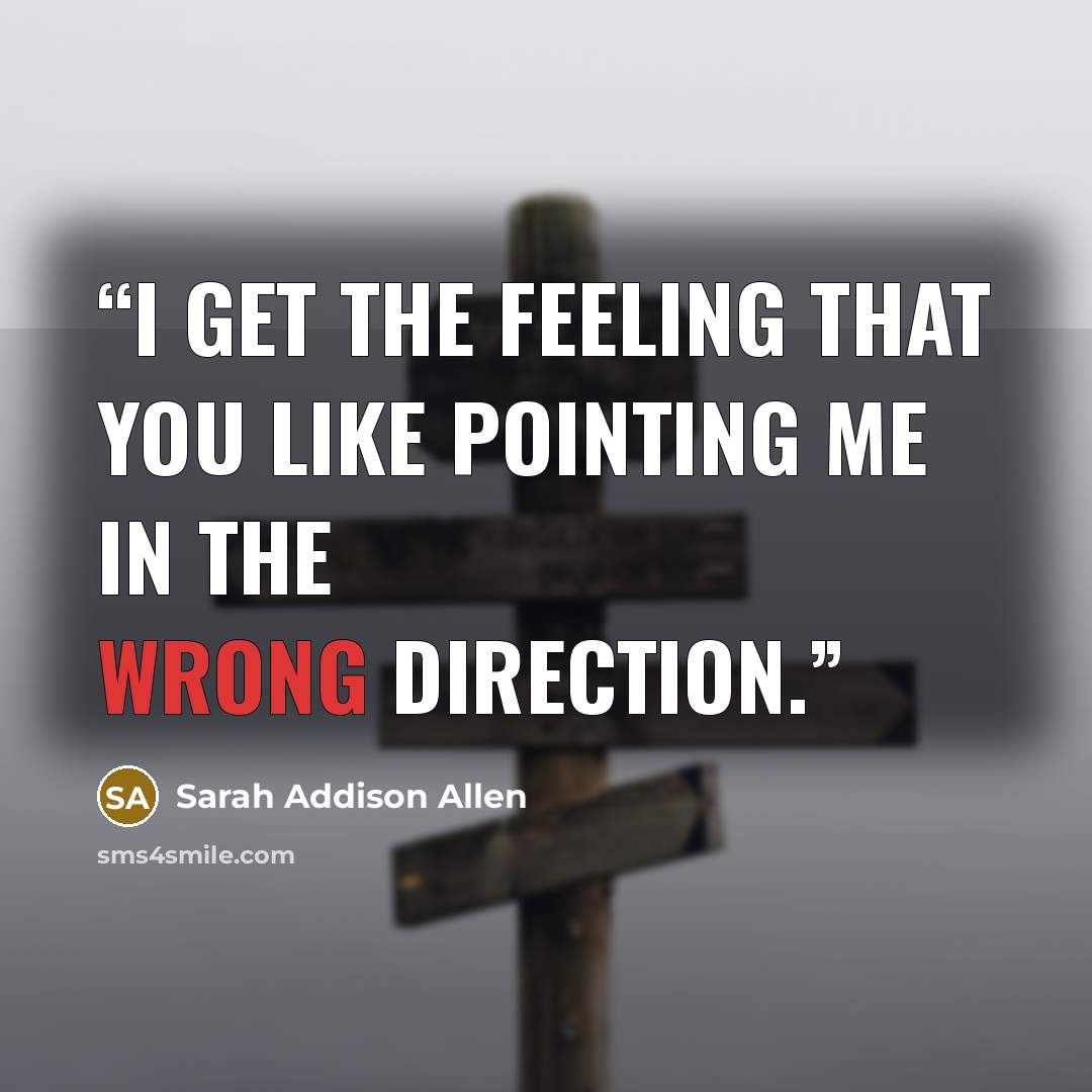“I get the feeling that you like pointing me in the wrong direction.” quote by Sarah Addison Allen