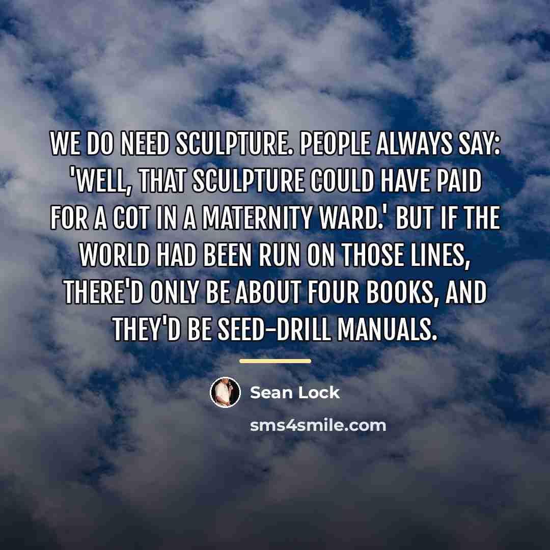 “We do need sculpture. People always say: 'Well, that sculpture…” quote by Sean Lock