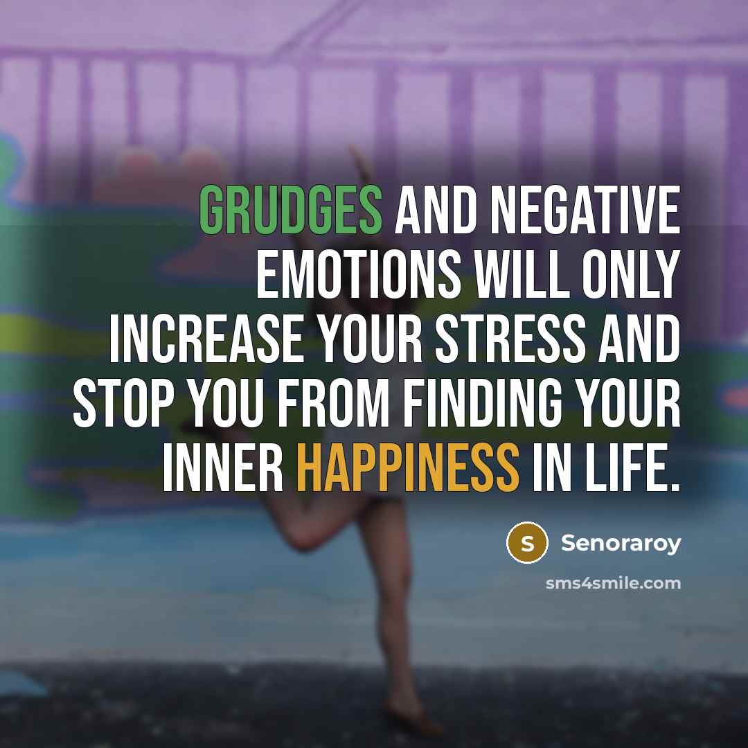 “Grudges and negative emotions will only increase your stress and stop you from finding your inner happiness in life.” quote by Senoraroy