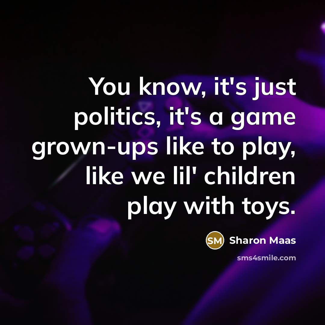 “You know, it's just politics, it's a game grown-ups like…” quote by Sharon Maas