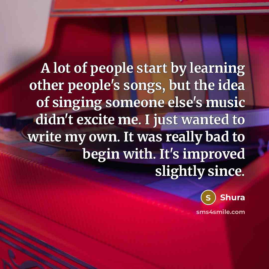 “A lot of people start by learning other people's songs,…” quote by Shura