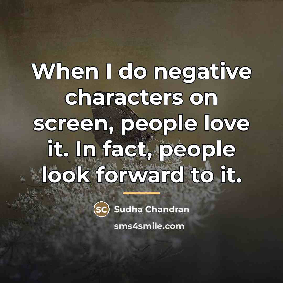 “When I do negative characters on screen, people love it.…” quote by Sudha Chandran