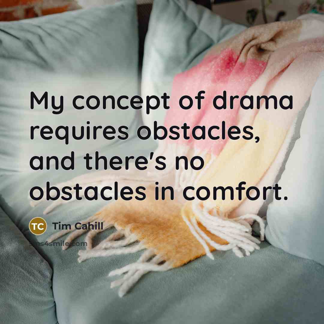 “My concept of drama requires obstacles, and there's no obstacles…” quote by Tim Cahill
