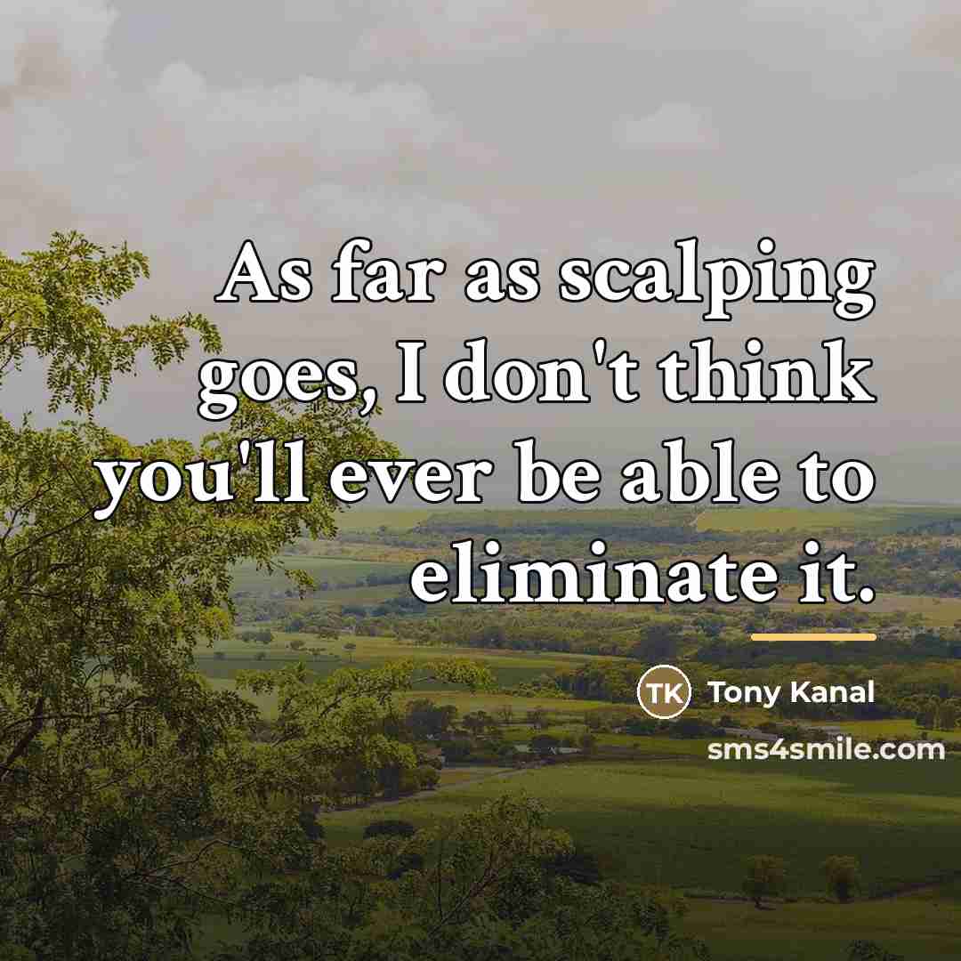 “As far as scalping goes, I don't think you'll ever…” quote by Tony Kanal