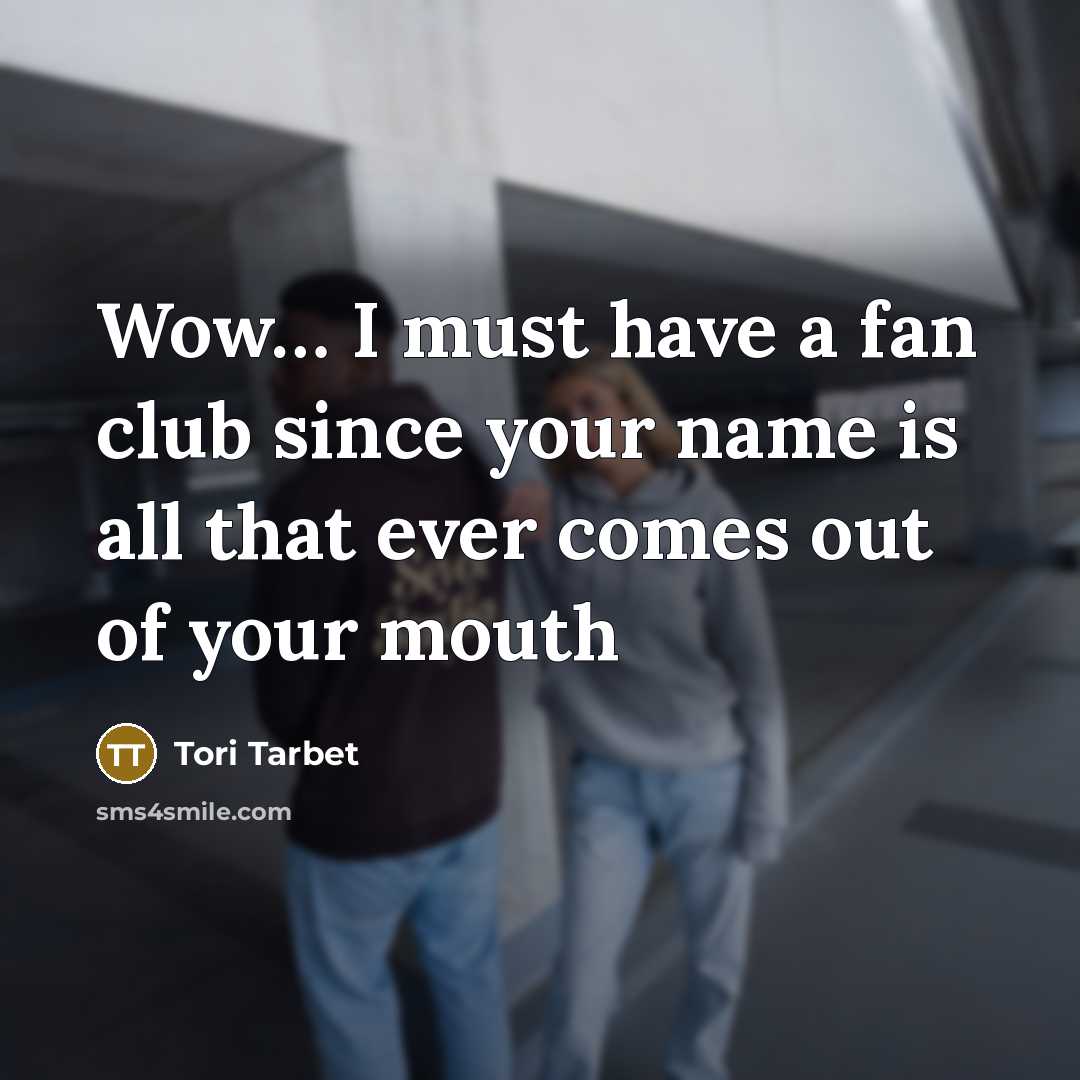 “Wow.... I must have a fan club since your name…” quote by Tori Tarbet