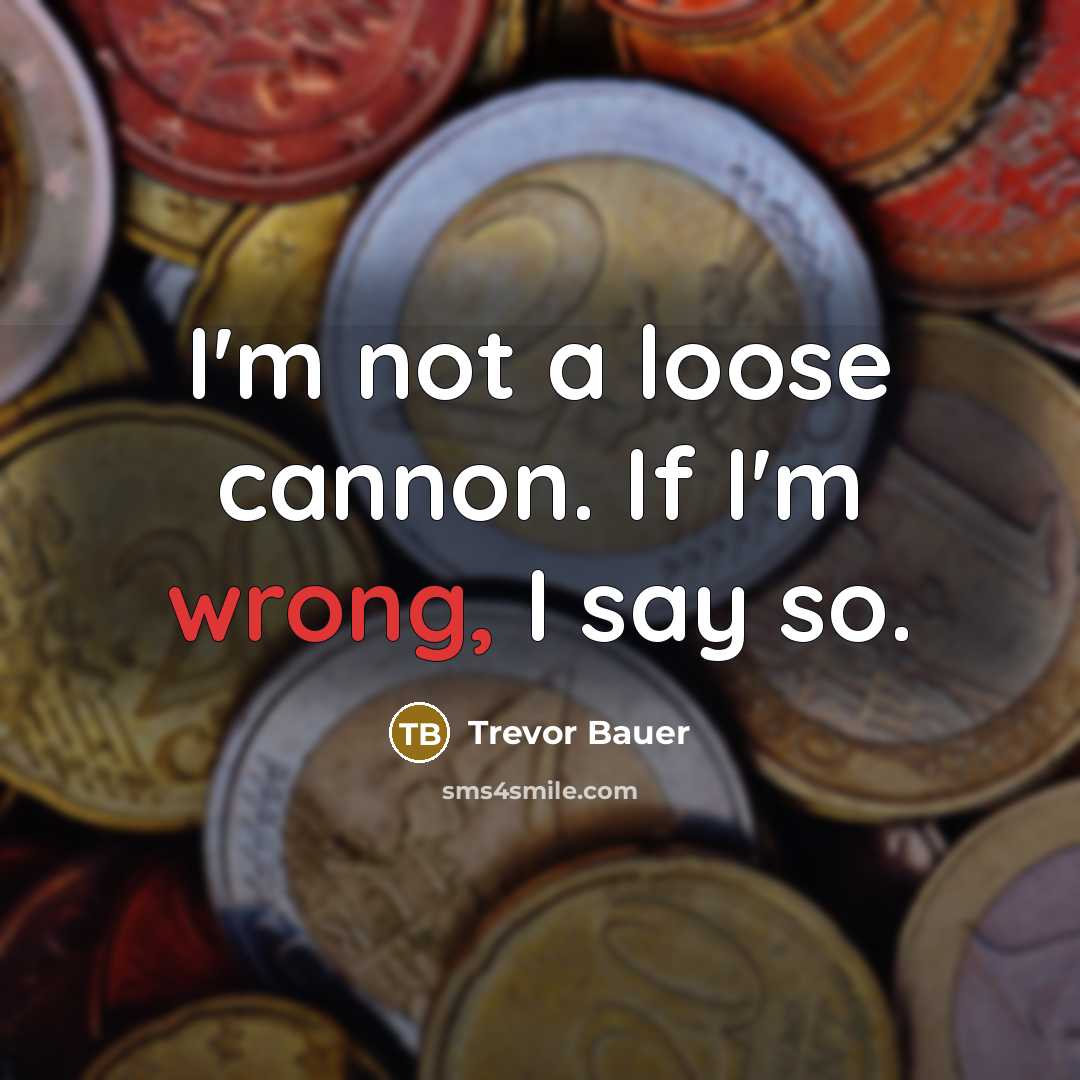 “I'm not a loose cannon. If I'm wrong, I say…” quote by Trevor Bauer