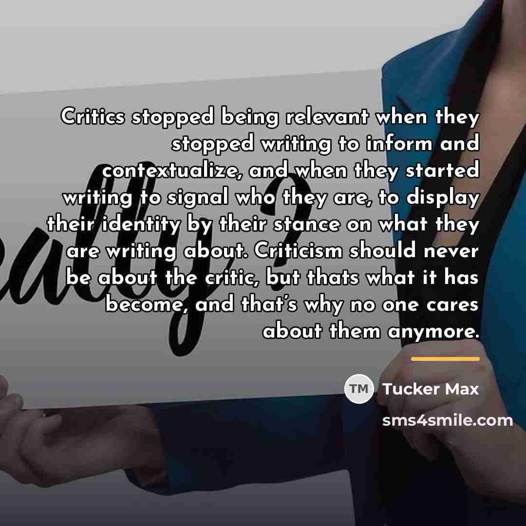 “Critics stopped being relevant when they stopped writing to inform…” quote by Tucker Max