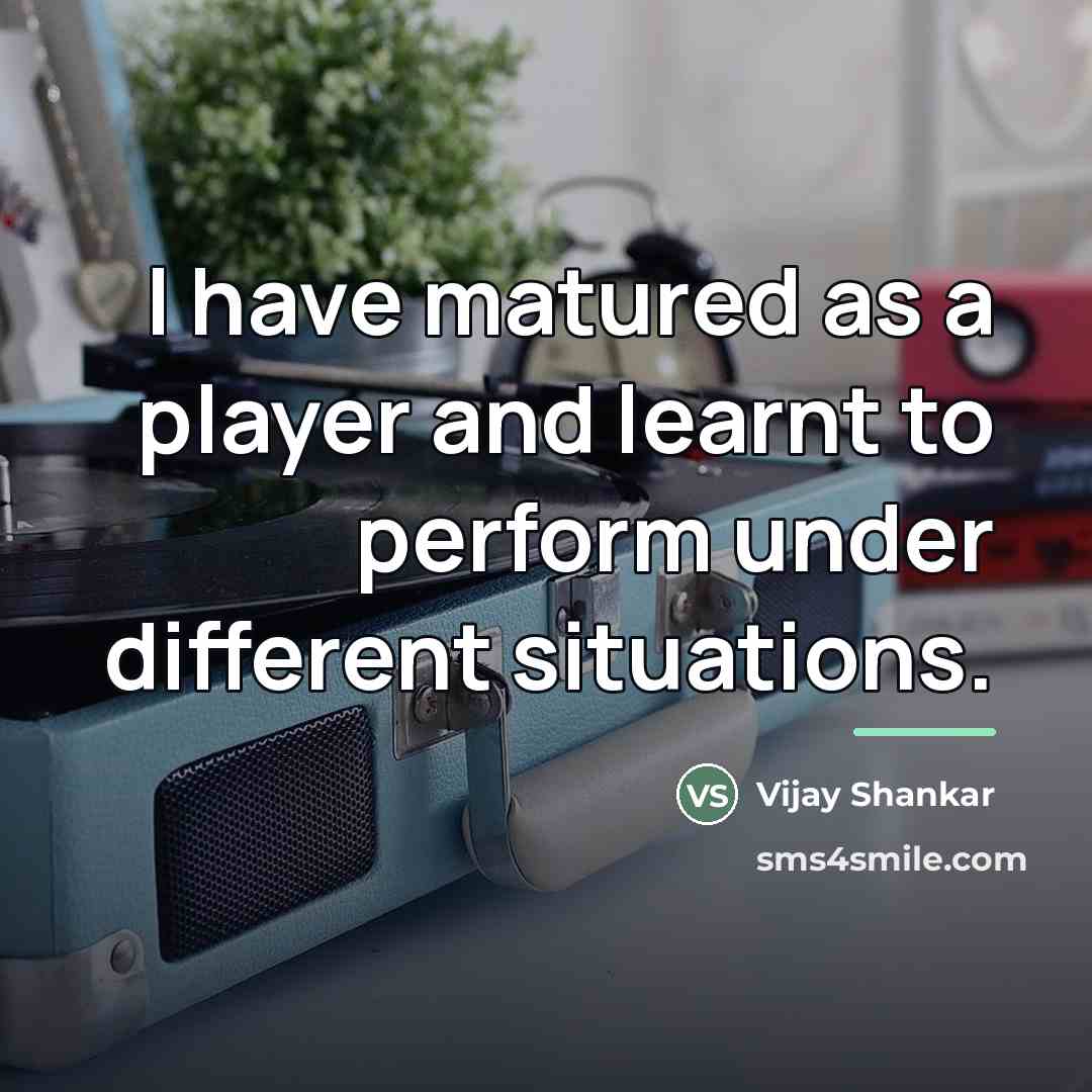 “I have matured as a player and learnt to perform…” quote by Vijay Shankar