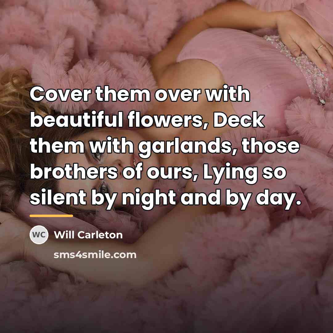 “Cover them over with beautiful flowers, Deck them with garlands,…” quote by Will Carleton
