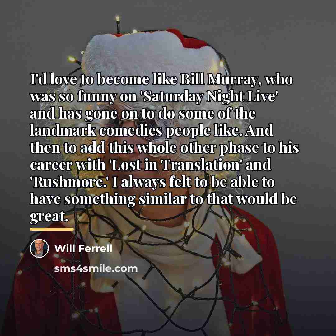 “I'd love to become like Bill Murray, who was so…” quote by Will Ferrell