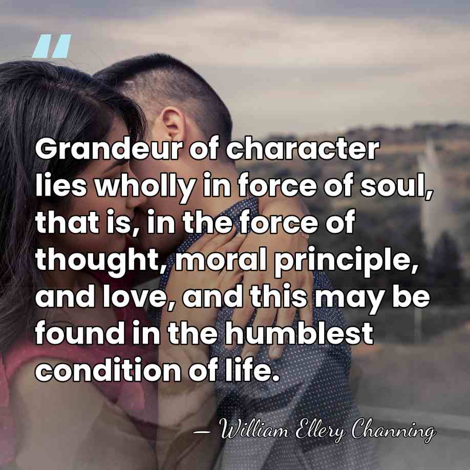 Grandeur of character lies wholly in force of soul, that is, in&hellip; - William Ellery Channing