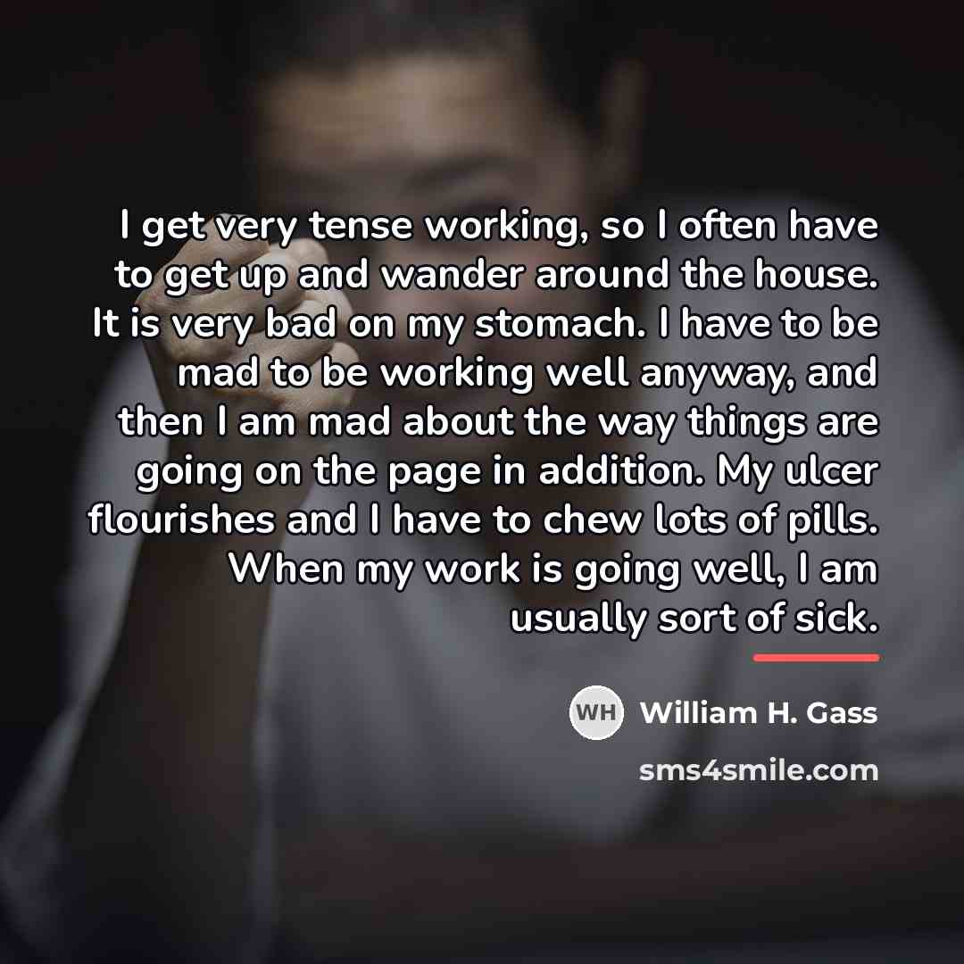 “I get very tense working, so I often have to…” quote by William H. Gass