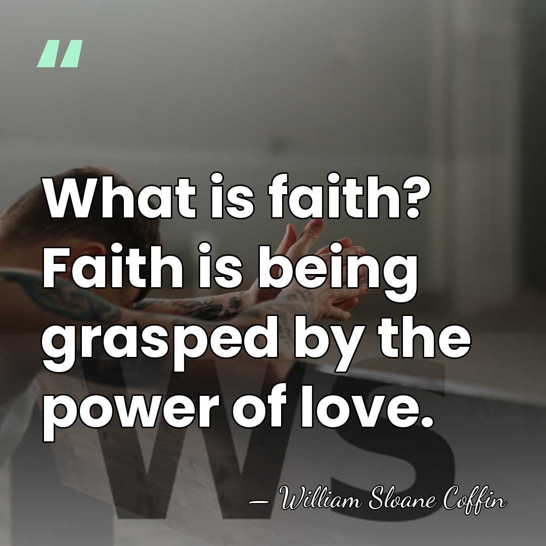 What is faith? Faith is being grasped by the power of love. - William Sloane Coffin