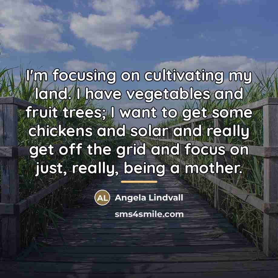 “I'm focusing on cultivating my land. I have vegetables and…” quote by Angela Lindvall