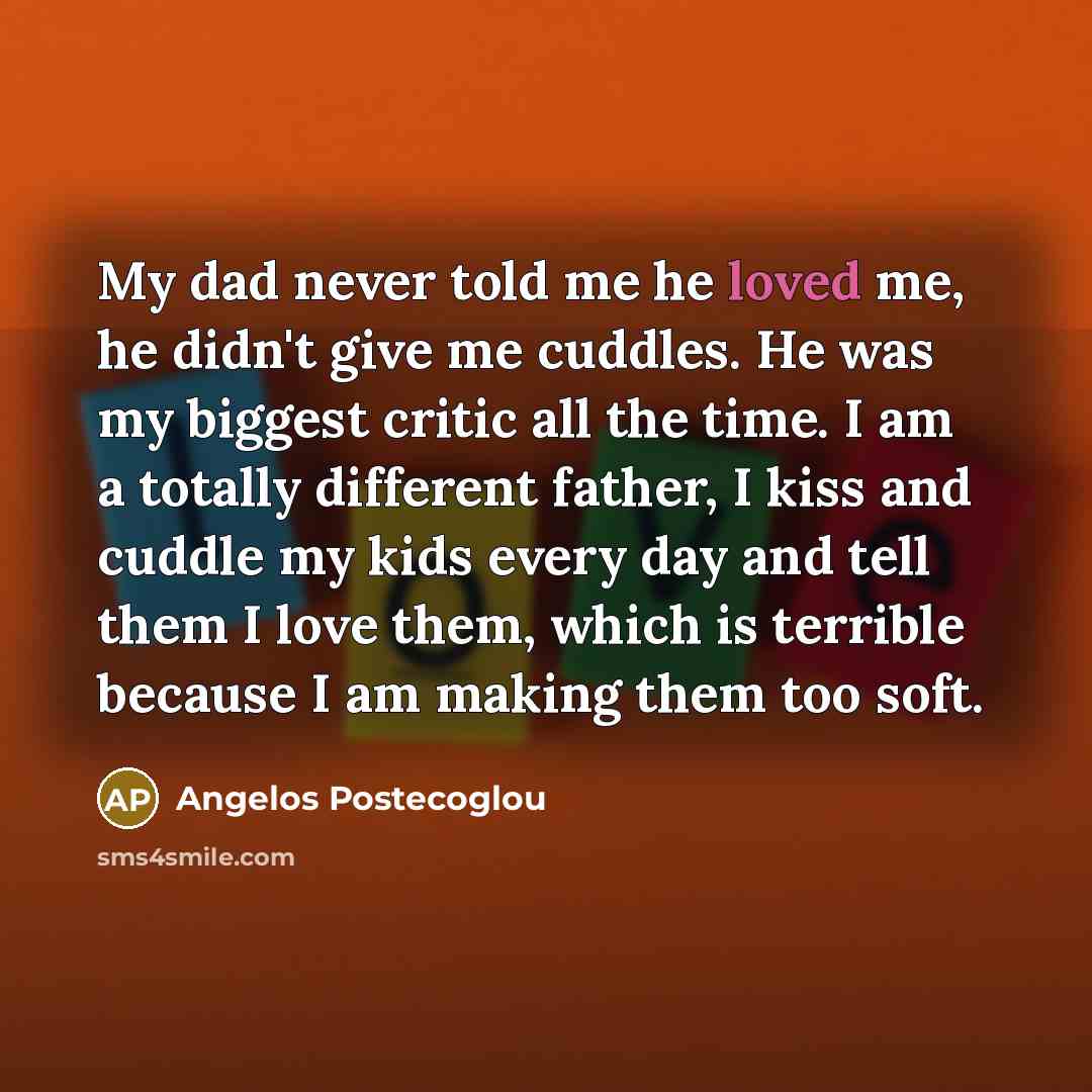 “My dad never told me he loved me, he didn't…” quote by Angelos Postecoglou