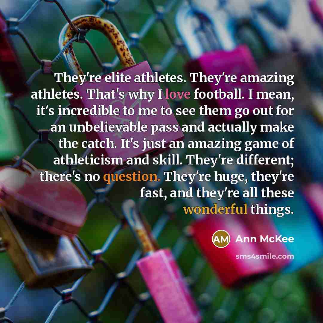 “They're elite athletes. They're amazing athletes. That's why I love…” quote by Ann McKee