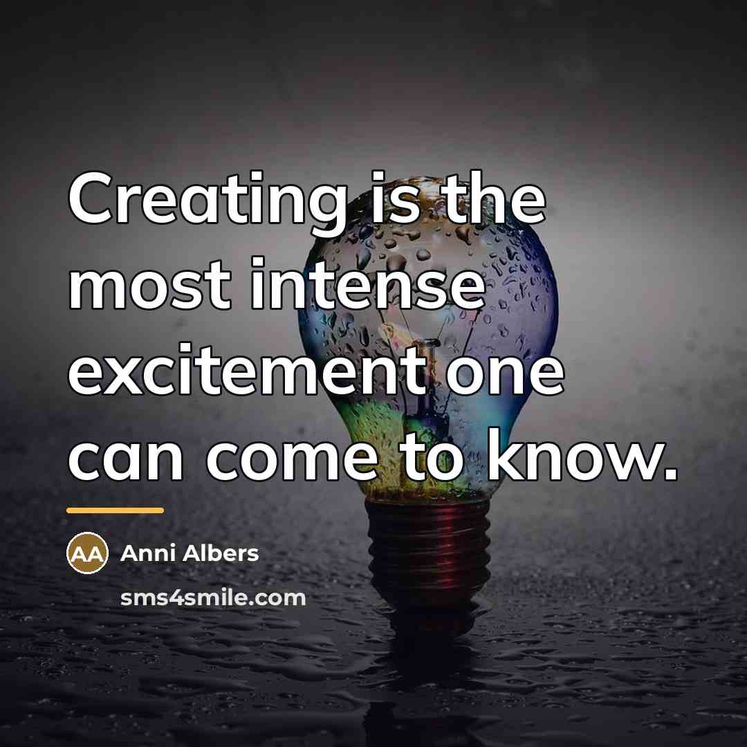 “Creating is the most intense excitement one can come to…” quote by Anni Albers