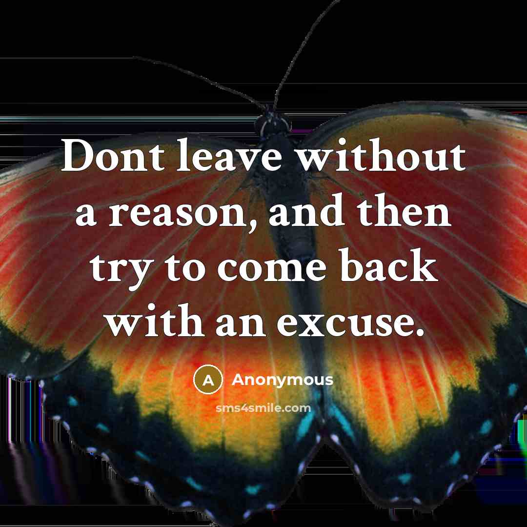 “Dont leave without a reason, and then try to come back with an excuse.” quote by Anonymous