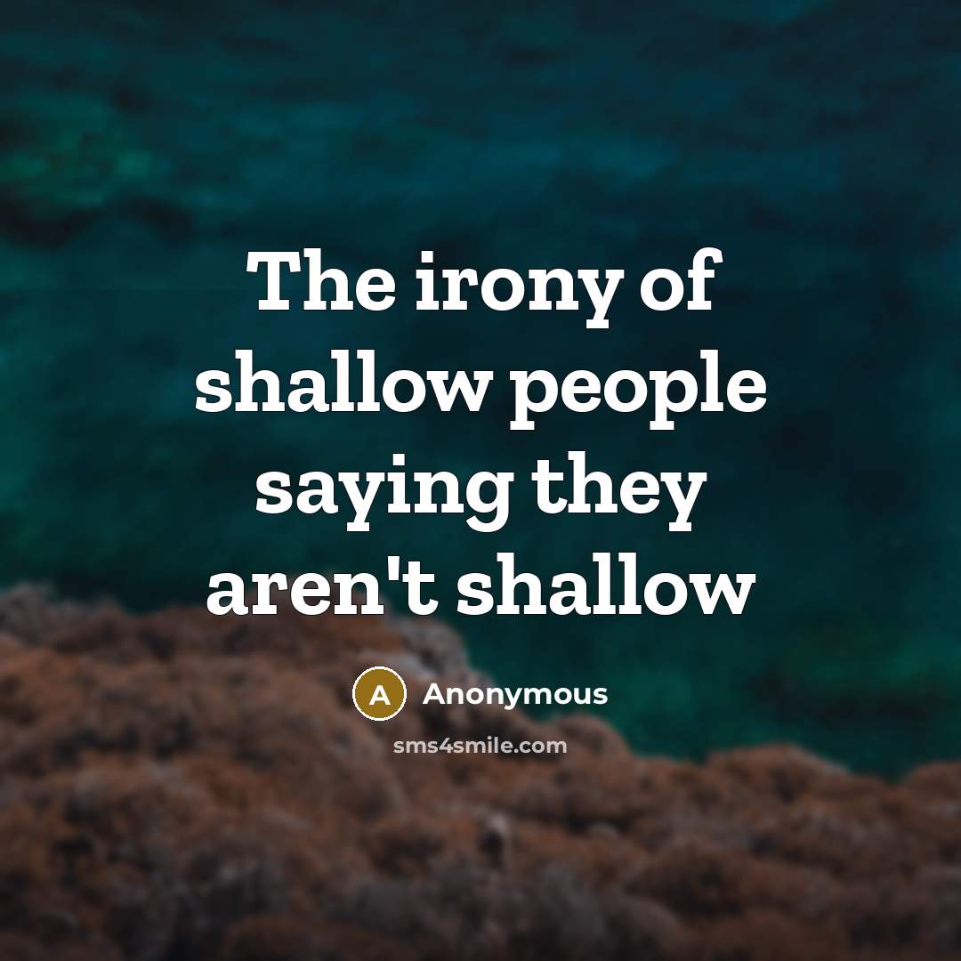 “The irony of shallow people saying they aren't shallow” quote by Anonymous