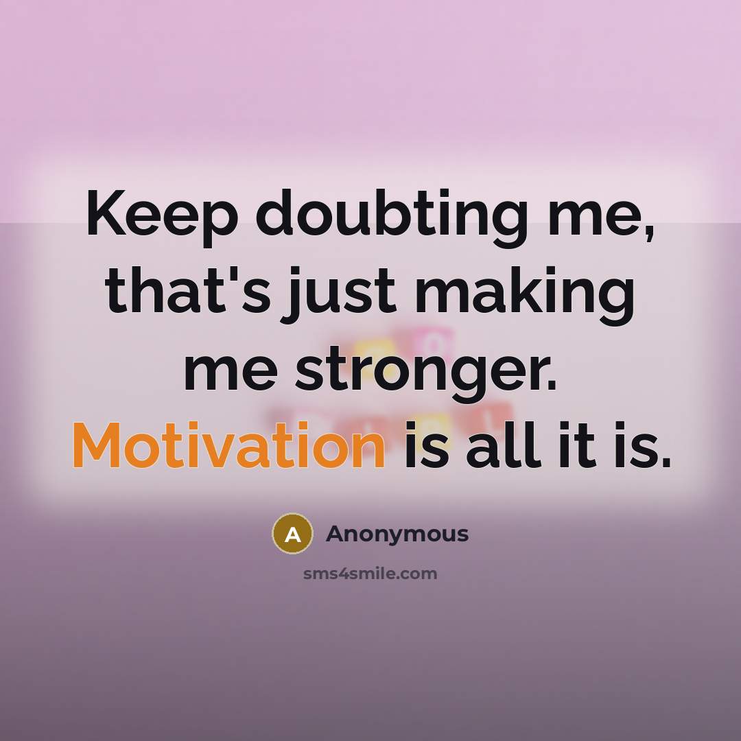 “Keep doubting me, that's just making me stronger. Motivation is all it is.” quote by Anonymous