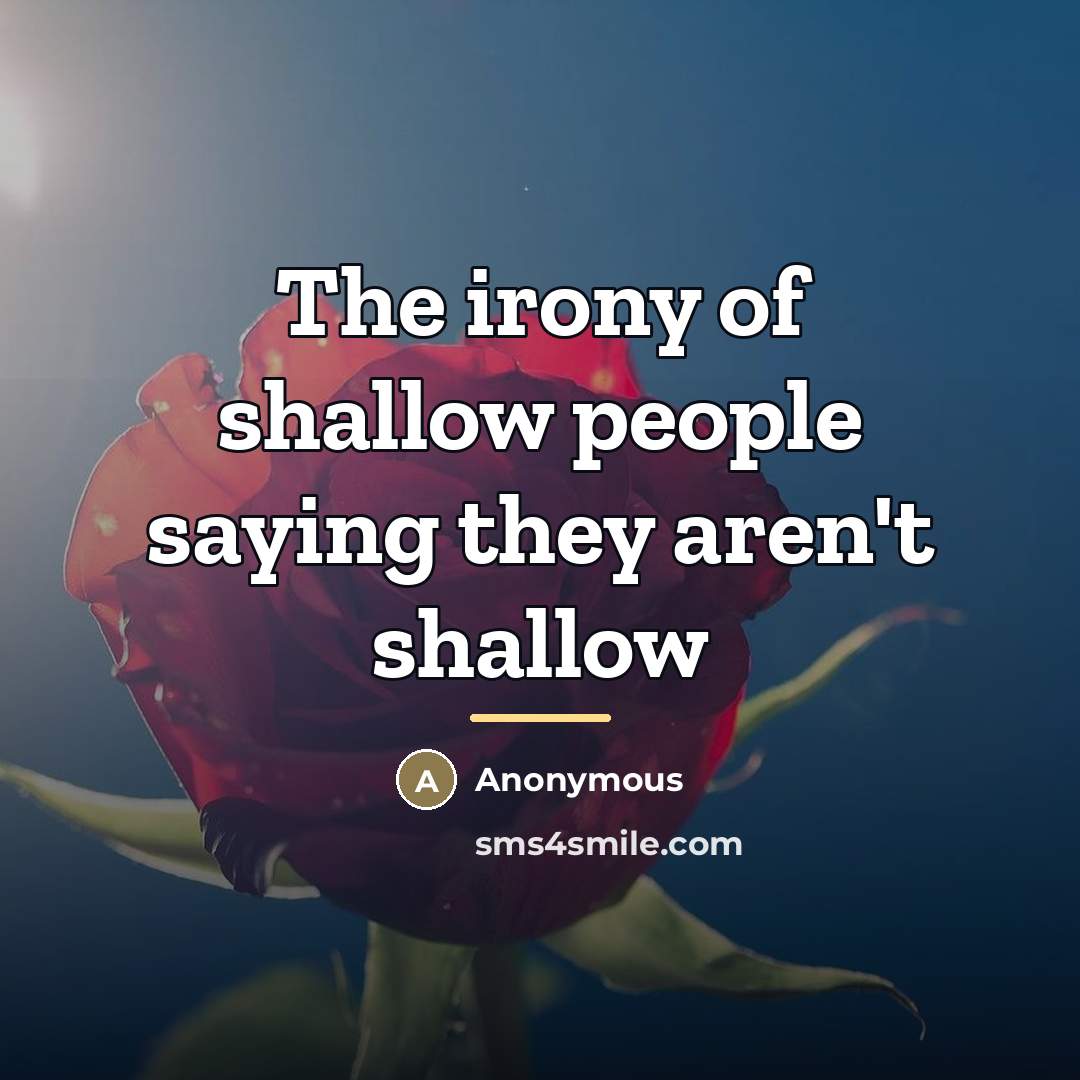 “The irony of shallow people saying they aren't shallow…” quote by Anonymous