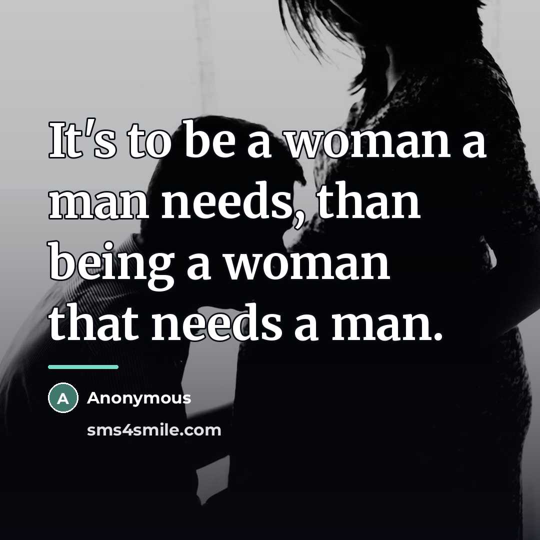 “It's to be a woman a man needs, than being…” quote by Anonymous