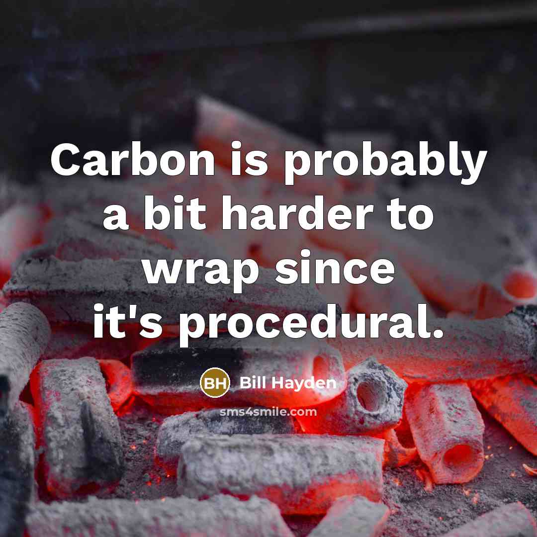 “Carbon is probably a bit harder to wrap since it's…” quote by Bill Hayden