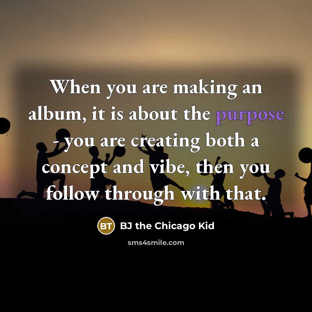 “When you are making an album, it is about the…” quote by BJ the Chicago Kid